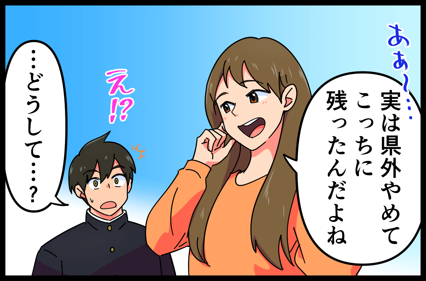「実は県外やめてこっちに残ったんだよね」「・・・どうして・・・？」